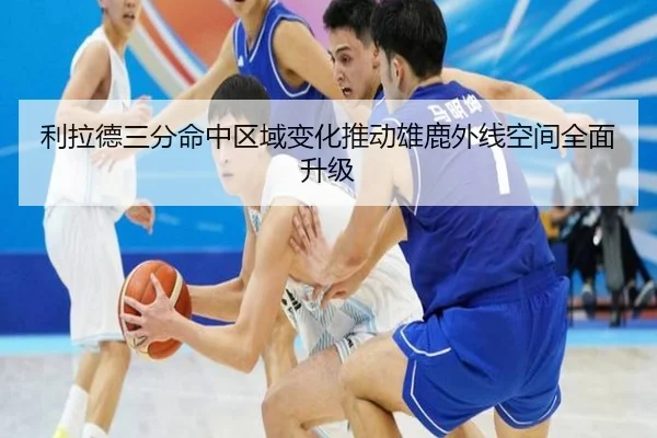利拉德三分命中区域变化推动雄鹿外线空间全面升级