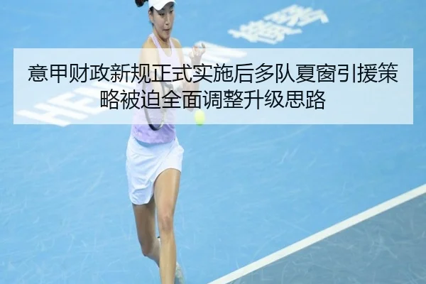 意甲财政新规正式实施后多队夏窗引援策略被迫全面调整升级思路